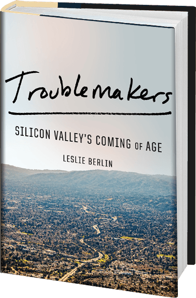 Troublemakers: Silicon Valley's Coming of Age by Leslie Berlin